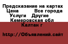 Предсказание на картах › Цена ­ 200 - Все города Услуги » Другие   . Кемеровская обл.,Калтан г.